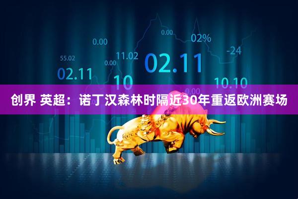 创界 英超：诺丁汉森林时隔近30年重返欧洲赛场