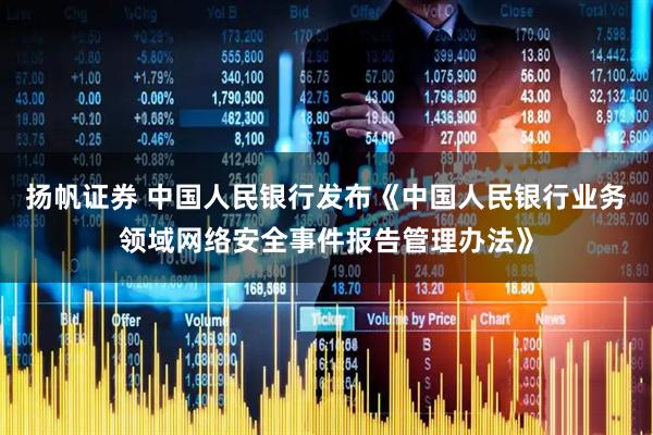 扬帆证券 中国人民银行发布《中国人民银行业务领域网络安全事件报告管理办法》