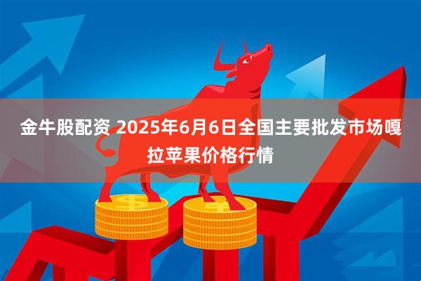 金牛股配资 2025年6月6日全国主要批发市场嘎拉苹果价格行情