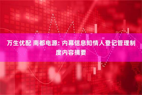 万生优配 南都电源: 内幕信息知情人登记管理制度内容摘要