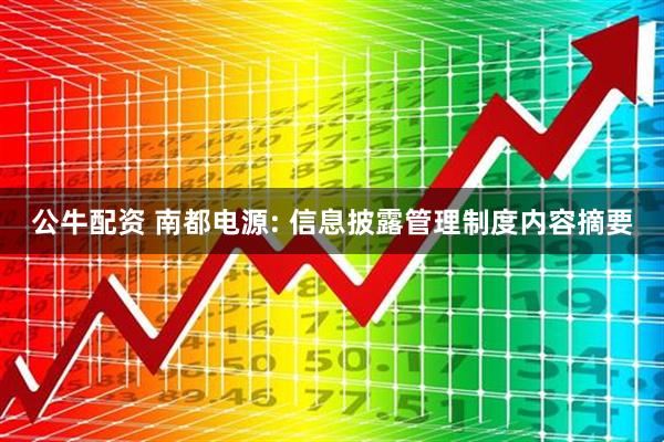 公牛配资 南都电源: 信息披露管理制度内容摘要