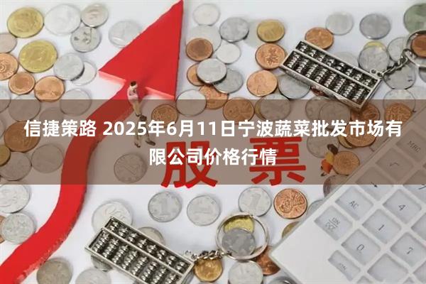 信捷策路 2025年6月11日宁波蔬菜批发市场有限公司价格行情