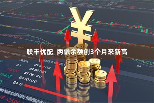 联丰优配  两融余额创3个月来新高