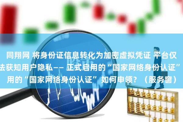 同翔网 将身份证信息转化为加密虚拟凭证 平台仅能验证身份真实性 无法获知用户隐私—— 正式启用的“国家网络身份认证” 如何申领？（服务窗）