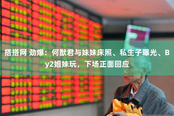 搭搭网 劲爆：何猷君与妹妹床照、私生子曝光、By2姐妹玩，下场正面回应