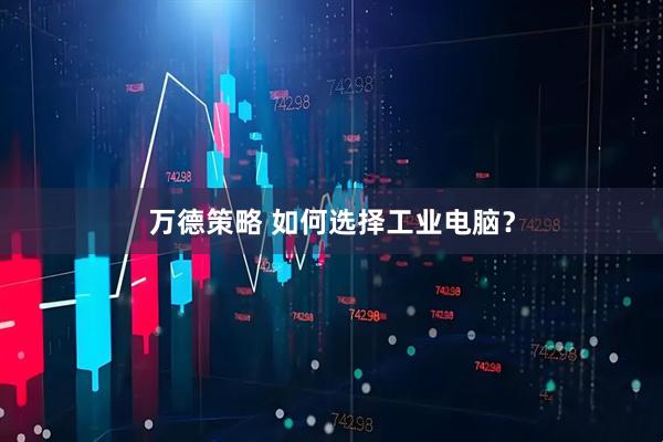 万德策略 如何选择工业电脑？