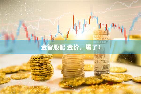金智股配 金价，爆了！