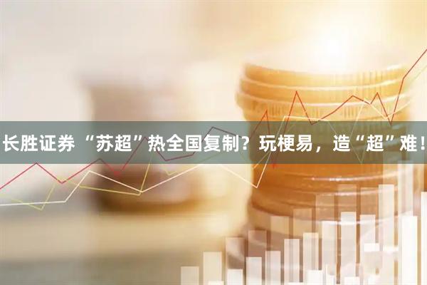长胜证券 “苏超”热全国复制？玩梗易，造“超”难！