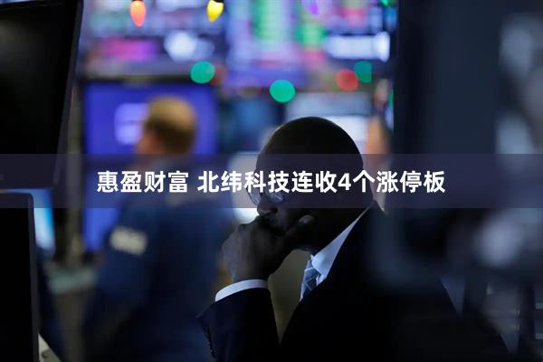 惠盈财富 北纬科技连收4个涨停板