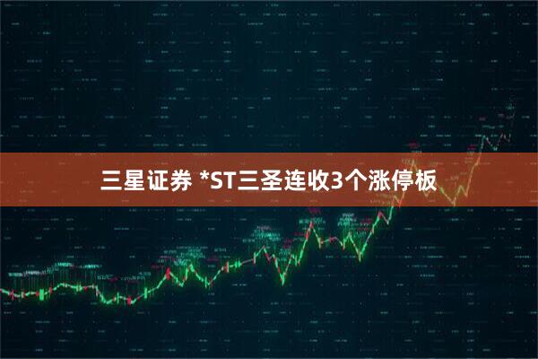 三星证券 *ST三圣连收3个涨停板