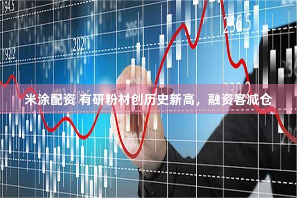 米涂配资 有研粉材创历史新高，融资客减仓