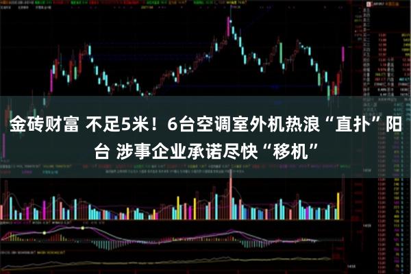 金砖财富 不足5米！6台空调室外机热浪“直扑”阳台 涉事企业承诺尽快“移机”