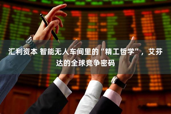 汇利资本 智能无人车间里的“精工哲学”，艾芬达的全球竞争密码
