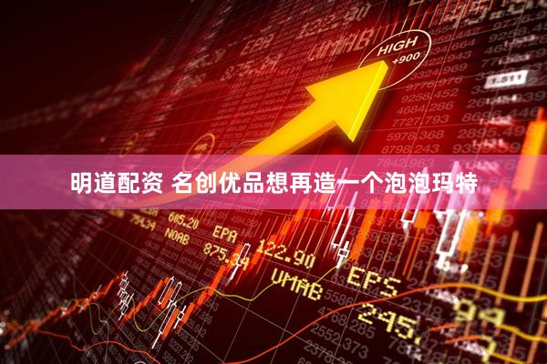 明道配资 名创优品想再造一个泡泡玛特