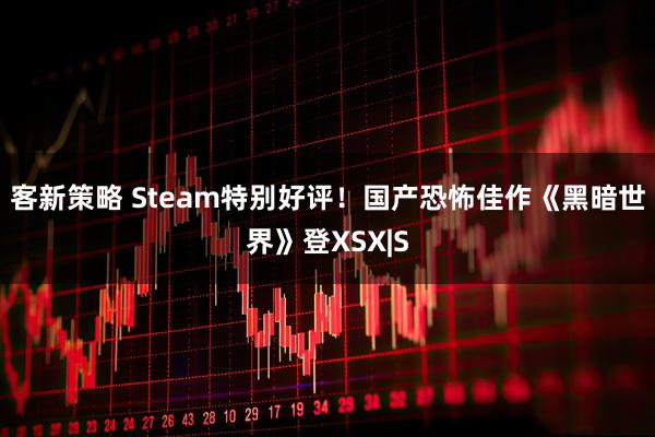 客新策略 Steam特别好评！国产恐怖佳作《黑暗世界》登XSX|S