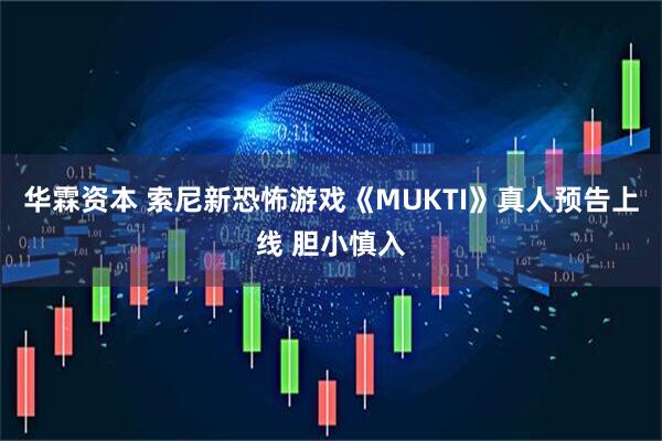 华霖资本 索尼新恐怖游戏《MUKTI》真人预告上线 胆小慎入