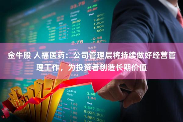 金牛股 人福医药：公司管理层将持续做好经营管理工作，为投资者创造长期价值