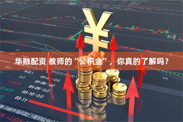华融配资 教师的“公积金”,你真的了解吗?