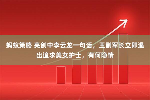 蚂蚁策略 亮剑中李云龙一句话，王副军长立即退出追求美女护士，有何隐情
